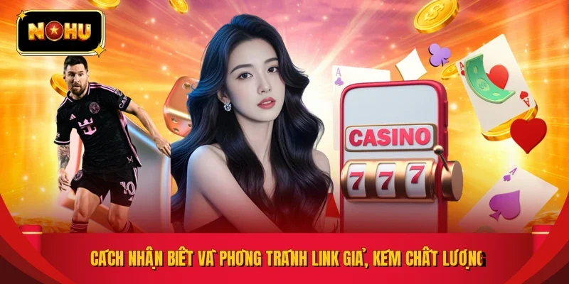 Cách nhận biết và phòng tránh link giả, kém chất lượng