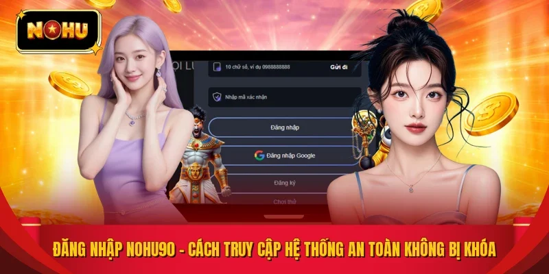 Đăng Nhập NOHU90 – Cách Truy Cập Hệ Thống An Toàn Không Bị Khóa