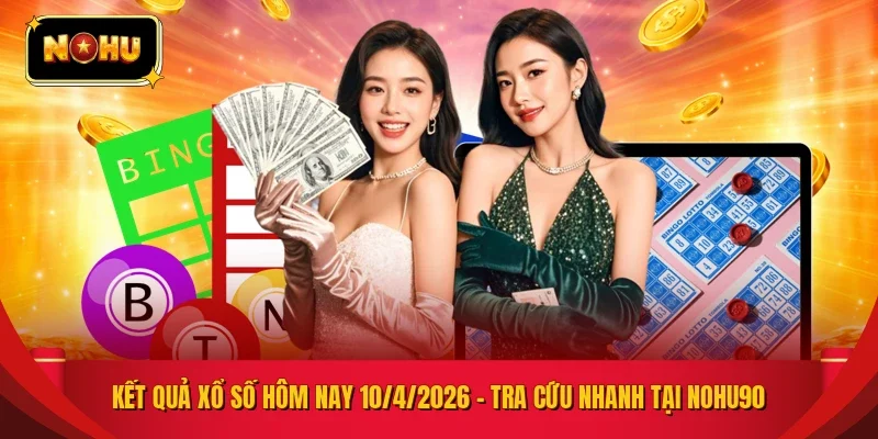 KẾT QUẢ XỔ SỐ HÔM NAY 10/4/2026 – TRA CỨU NHANH TẠI NOHU90