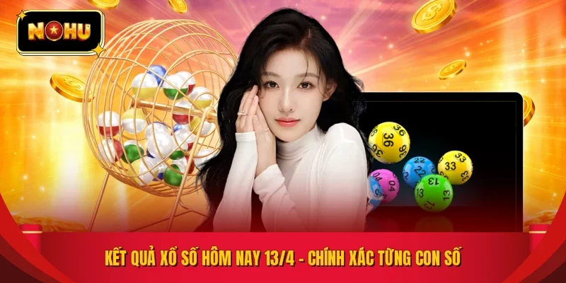KẾT QUẢ XỔ SỐ HÔM NAY 13/4 – CHÍNH XÁC TỪNG CON SỐ